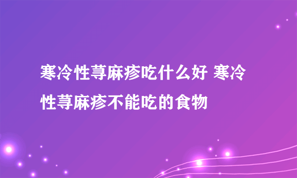 寒冷性荨麻疹吃什么好 寒冷性荨麻疹不能吃的食物