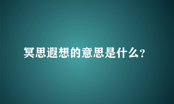 冥思遐想的意思是什么？