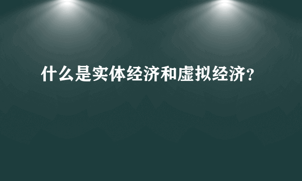 什么是实体经济和虚拟经济？