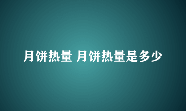 月饼热量 月饼热量是多少