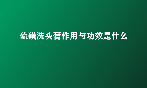 硫磺洗头膏作用与功效是什么