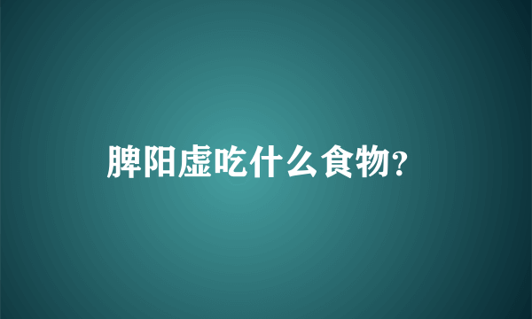 脾阳虚吃什么食物？