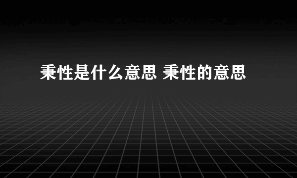 秉性是什么意思 秉性的意思