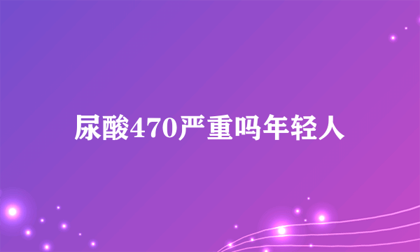 尿酸470严重吗年轻人