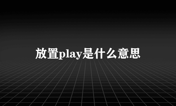 放置play是什么意思