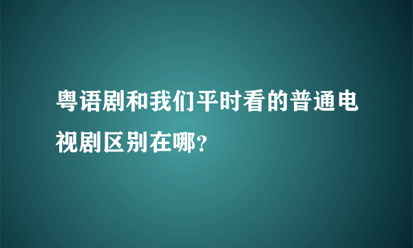 粤语剧和我们平时看的普通电视剧区别在哪？