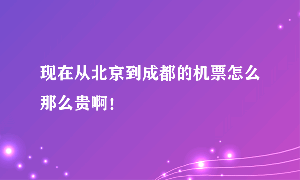 现在从北京到成都的机票怎么那么贵啊！