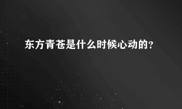 东方青苍是什么时候心动的？