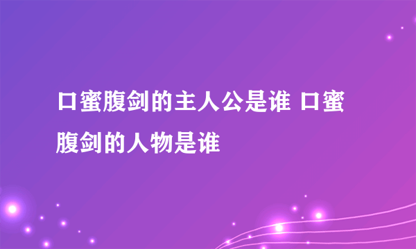 口蜜腹剑的主人公是谁 口蜜腹剑的人物是谁