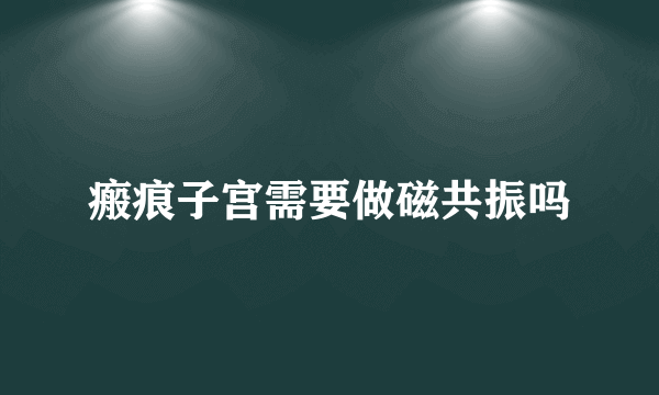 瘢痕子宫需要做磁共振吗