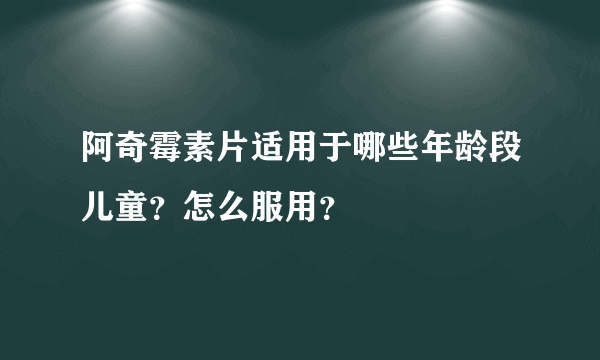 阿奇霉素片适用于哪些年龄段儿童？怎么服用？