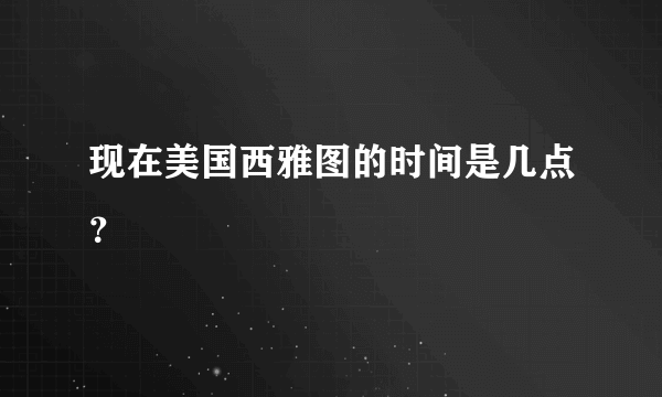 现在美国西雅图的时间是几点？