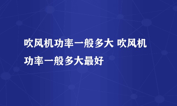 吹风机功率一般多大 吹风机功率一般多大最好