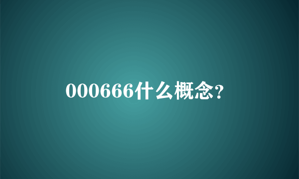 000666什么概念？