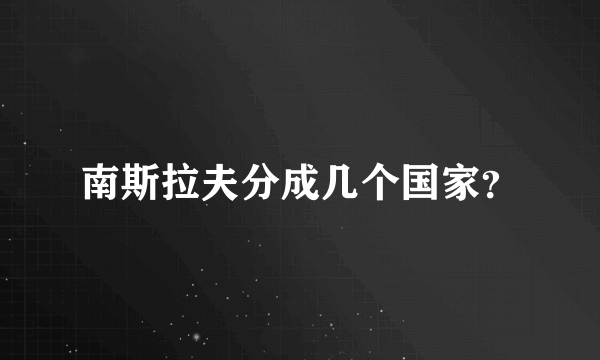 南斯拉夫分成几个国家？