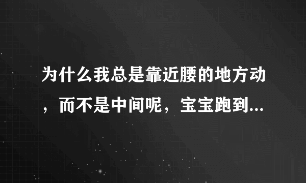 为什么我总是靠近腰的地方动，而不是中间呢，宝宝跑到那里去了？