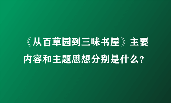 《从百草园到三味书屋》主要内容和主题思想分别是什么？