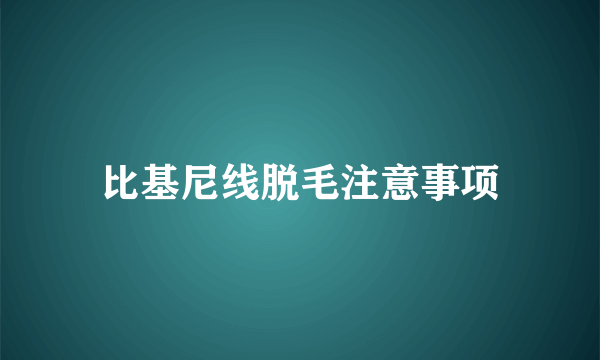 比基尼线脱毛注意事项