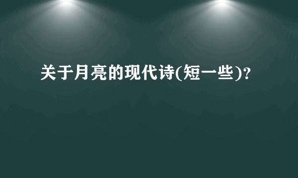 关于月亮的现代诗(短一些)？