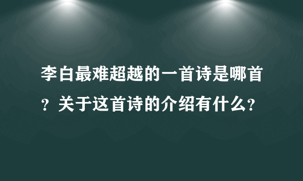 李白最难超越的一首诗是哪首？关于这首诗的介绍有什么？