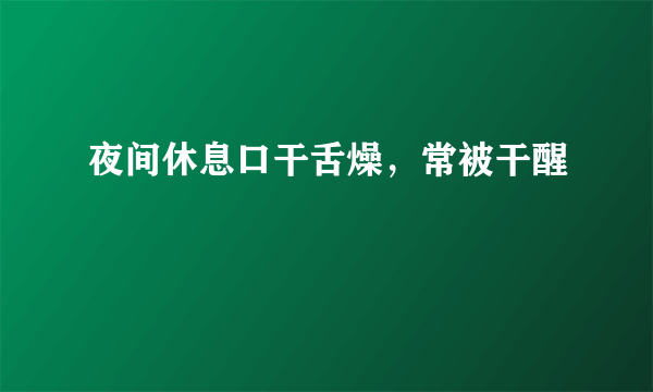 夜间休息口干舌燥，常被干醒