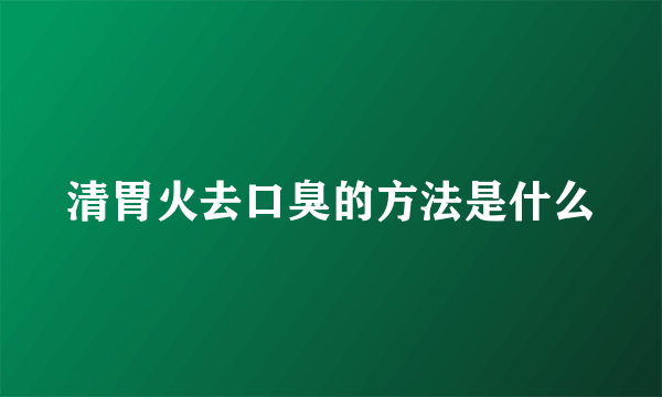 清胃火去口臭的方法是什么