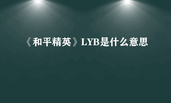 《和平精英》LYB是什么意思