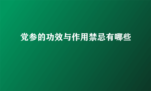 党参的功效与作用禁忌有哪些