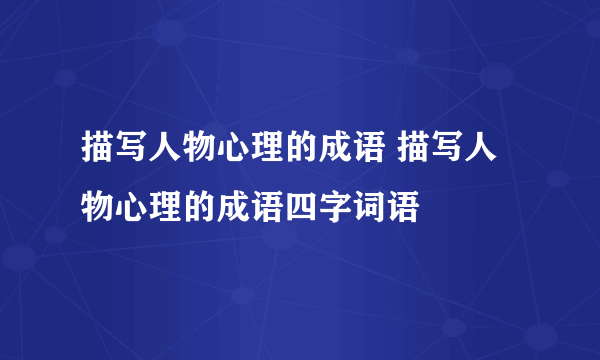 描写人物心理的成语 描写人物心理的成语四字词语