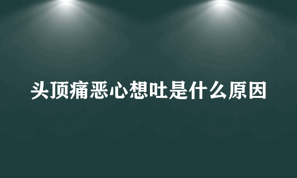 头顶痛恶心想吐是什么原因