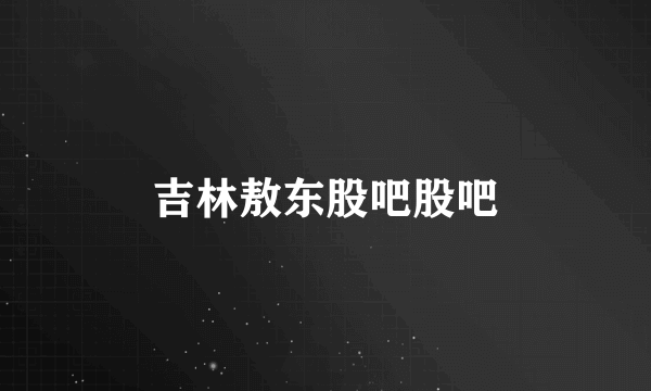 吉林敖东股吧股吧