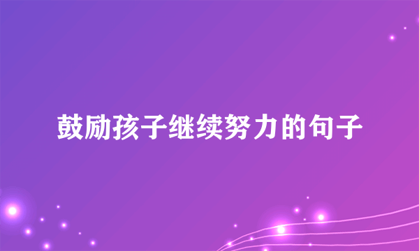 鼓励孩子继续努力的句子