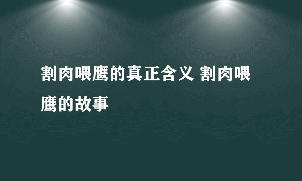 割肉喂鹰的真正含义 割肉喂鹰的故事