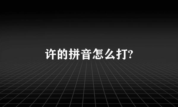 许的拼音怎么打?