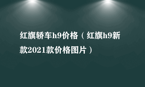 红旗轿车h9价格（红旗h9新款2021款价格图片）