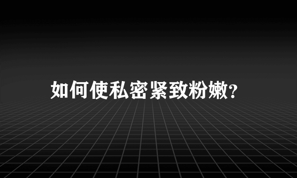 如何使私密紧致粉嫩？