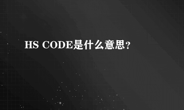 HS CODE是什么意思？