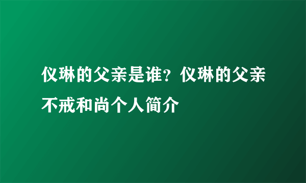 仪琳的父亲是谁？仪琳的父亲不戒和尚个人简介