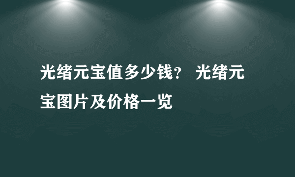 光绪元宝值多少钱？ 光绪元宝图片及价格一览