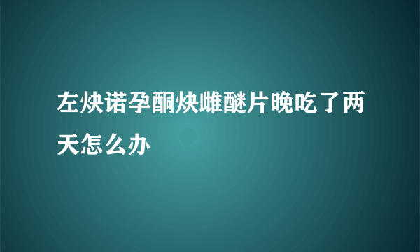 左炔诺孕酮炔雌醚片晚吃了两天怎么办