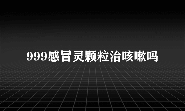 999感冒灵颗粒治咳嗽吗