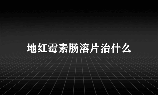 地红霉素肠溶片治什么