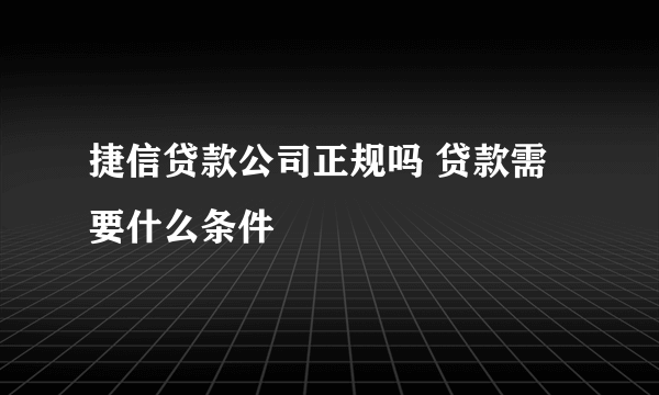 捷信贷款公司正规吗 贷款需要什么条件