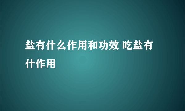 盐有什么作用和功效 吃盐有什作用