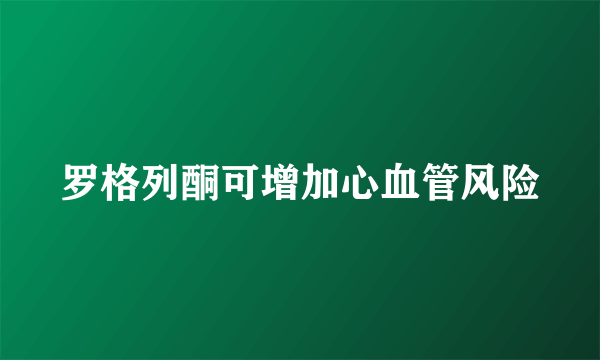 罗格列酮可增加心血管风险