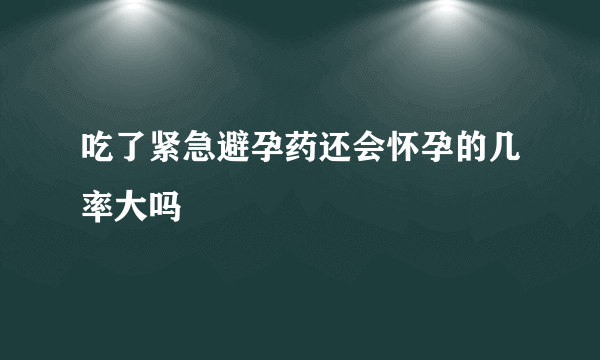 吃了紧急避孕药还会怀孕的几率大吗