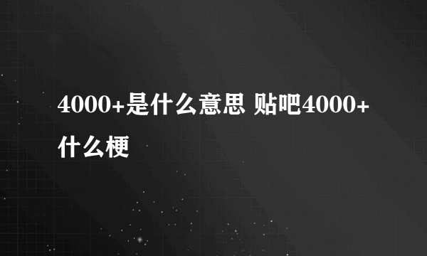 4000+是什么意思 贴吧4000+什么梗