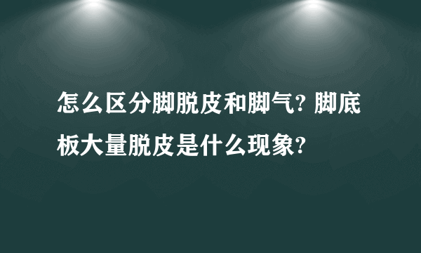 怎么区分脚脱皮和脚气? 脚底板大量脱皮是什么现象?