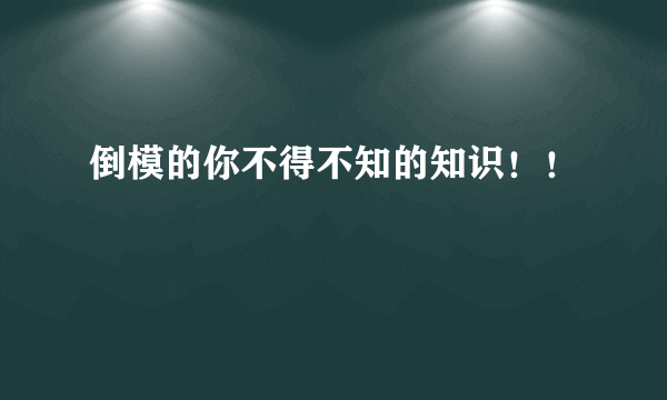 倒模的你不得不知的知识！！