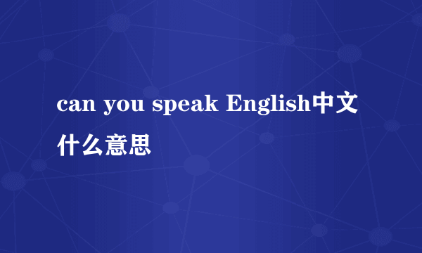 can you speak English中文什么意思